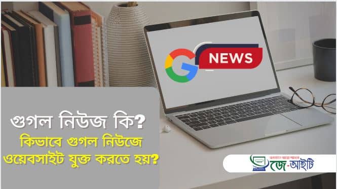 গুগল নিউজ কি? কিভাবে গুগল নিউজ ওয়েবসাইট যুক্ত করতে হয় ?