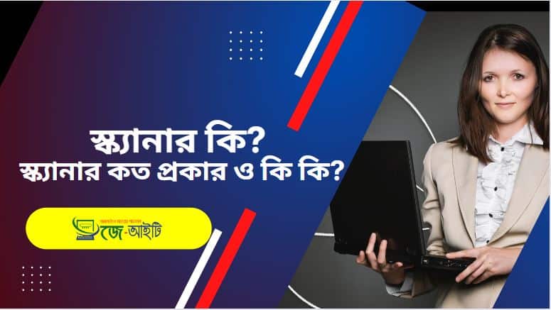 স্ক্যানার কি ? স্ক্যানার কত প্রকার ও কি কি ?